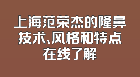上海范荣杰的隆鼻技术、风格和特点在线了解