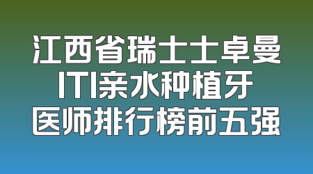 江西省瑞士士卓曼ITI亲水种植牙医师排行榜前五强
