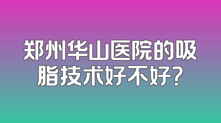 郑州华山医院的吸脂技术好不好？