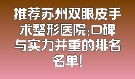 推荐苏州双眼皮手术整形医院：口碑与实力并重的排名名单！