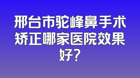 邢台市驼峰鼻手术矫正哪家医院效果好？