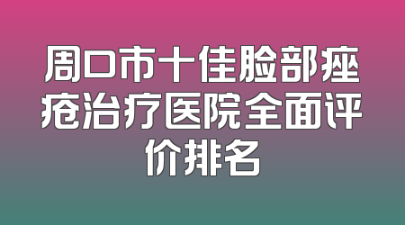 周口市十佳脸部痤疮治疗医院全面评价排名