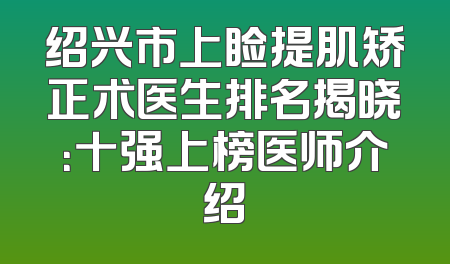 绍兴市上睑提肌矫正术医生排名揭晓：十强上榜医师介绍