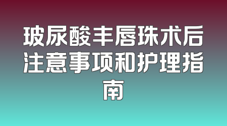 玻尿酸丰唇珠术后注意事项和护理指南