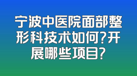 宁波中医院面部整形科技术如何？开展哪些项目？
