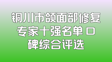 铜川市颌面部修复专家十强名单 口碑综合评选