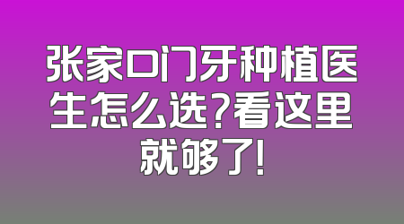 张家口门牙种植医生怎么选？看这里就够了！