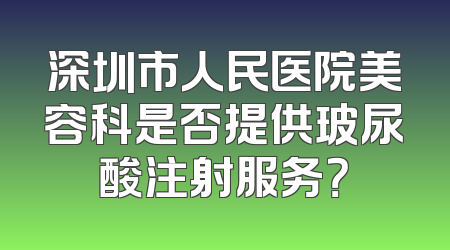 深圳市人民医院美容科是否提供玻尿酸注射服务？