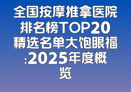 全国按摩推拿医院排名榜TOP20精选名单大饱眼福：2025年度概览