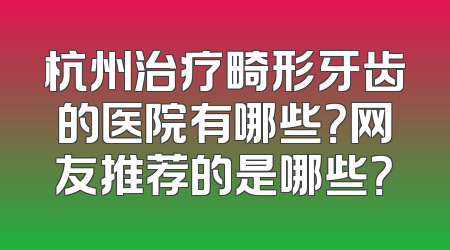 杭州治疗畸形牙齿的医院有哪些？网友推荐的是哪些？