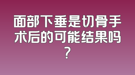面部下垂是切骨手术后的可能结果吗？