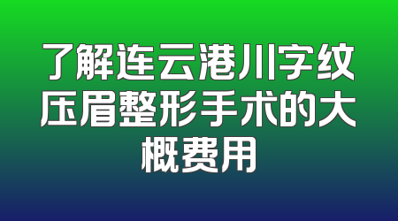 了解连云港川字纹压眉整形手术的大概费用