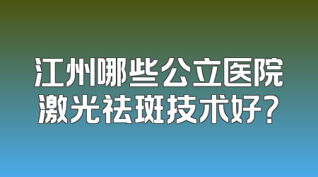 江州哪些公立医院激光祛斑技术好？