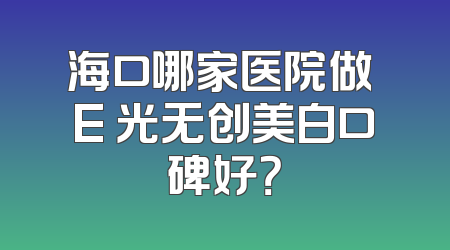 海口哪家医院做 E 光无创美白口碑好？