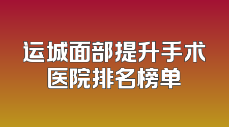 运城面部提升手术医院排名榜单