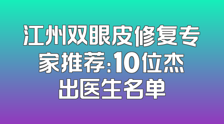 江州双眼皮修复专家推荐：10位杰出医生名单