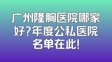 广州隆胸医院哪家好？年度公私医院名单在此！