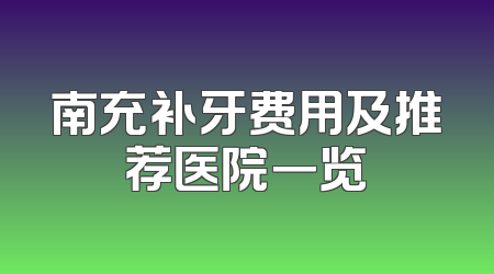 南充补牙费用及推荐医院一览