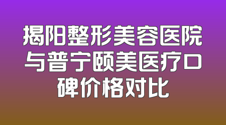 揭阳整形美容医院与普宁颐美医疗口碑价格对比