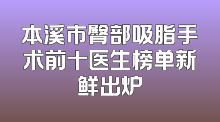 本溪市臀部吸脂手术前十医生榜单新鲜出炉