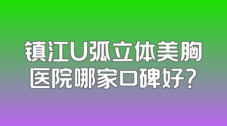 镇江U弧立体美胸医院哪家口碑好？