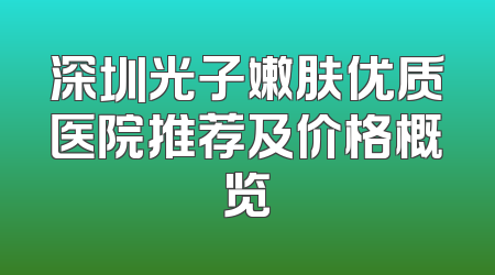 深圳光子嫩肤优质医院推荐及价格概览