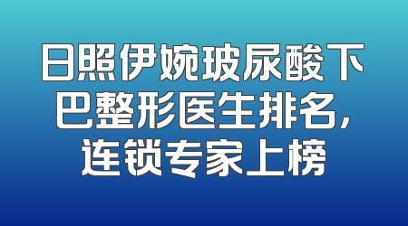 日照伊婉玻尿酸下巴整形医生排名，连锁专家上榜