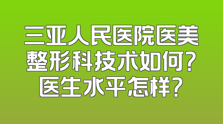 三亚人民医院医美整形科技术如何？医生水平怎样？