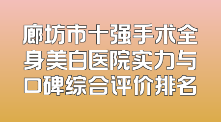 廊坊市十强手术全身美白医院实力与口碑综合评价排名