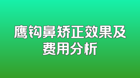 鹰钩鼻矫正效果及费用分析