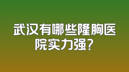 武汉有哪些隆胸医院实力强？