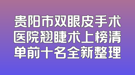 贵阳市双眼皮手术医院翘睫术上榜清单前十名全新整理