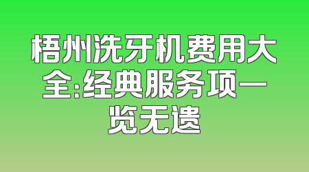 梧州洗牙机费用大全：经典服务项一览无遗