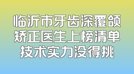 临沂市牙齿深覆颌矫正医生上榜清单技术实力没得挑