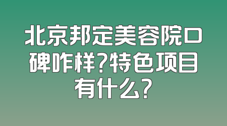 北京邦定美容院口碑咋样？特色项目有什么？