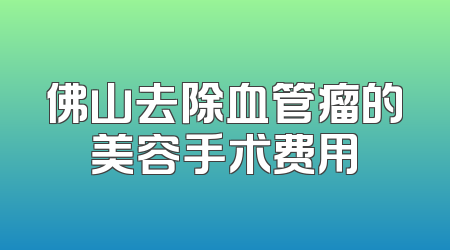 佛山去除血管瘤的美容手术费用