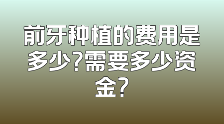 前牙种植的费用是多少？需要多少资金？