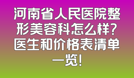 河南省人民医院整形美容科怎么样？医生和价格表清单一览！