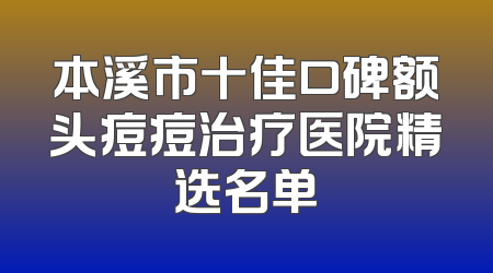 本溪市十佳口碑额头痘痘治疗医院精选名单