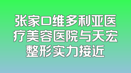 张家口维多利亚医疗美容医院与天宏整形实力接近