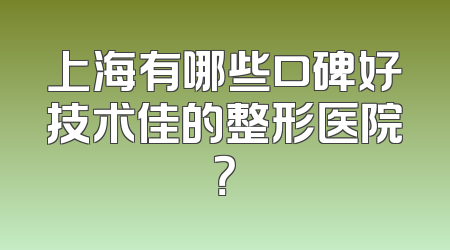上海有哪些口碑好技术佳的整形医院？