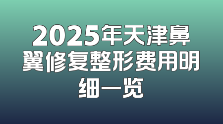2025年天津鼻翼修复整形费用明细一览