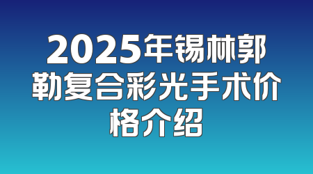 2025年锡林郭勒复合彩光手术价格介绍