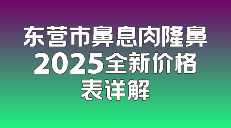 东营市鼻息肉隆鼻2025全新价格表详解