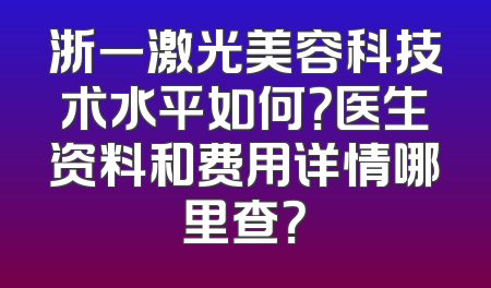 浙一激光美容科技术水平如何？医生资料和费用详情哪里查？