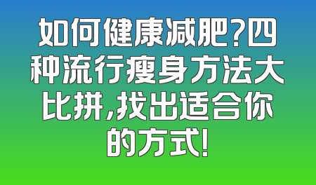 如何健康减肥？四种流行瘦身方法大比拼，找出适合你的方式！