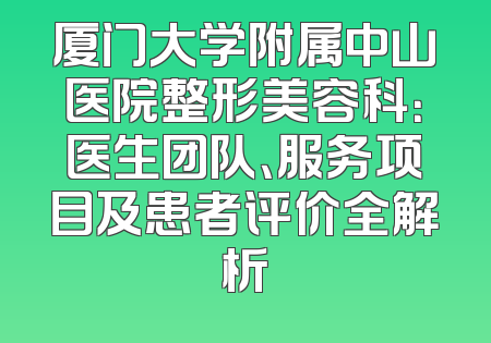 厦门大学附属中山医院整形美容科：医生团队、服务项目及患者评价全解析