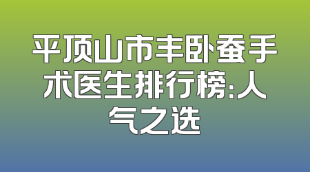 平顶山市丰卧蚕手术医生排行榜：人气之选
