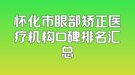 怀化市眼部矫正医疗机构口碑排名汇总