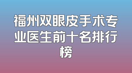 福州双眼皮手术专业医生前十名排行榜